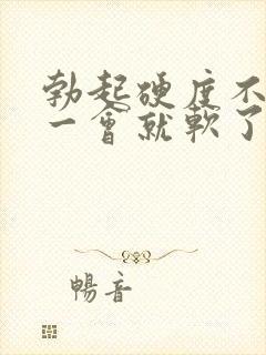 勃起硬度不够,一会就软了怎么回事