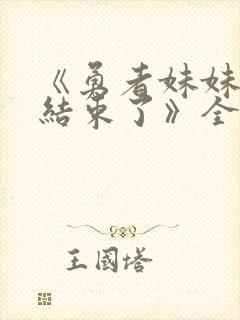 《勇者妹妹冒险结束了》全集免费观