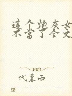 这个炮灰女配我不当了全文免费阅读封面