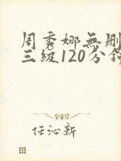 周秀娜无删减版三级120分钟在线观看封面