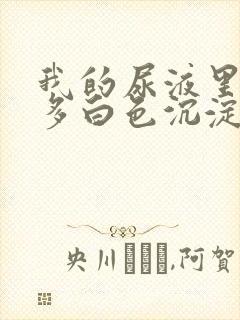 我的尿液里面好多白色沉淀物