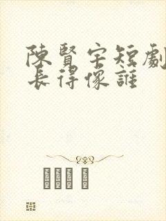 陈贤宇短剧演员长得像谁