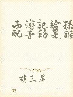 西游记给孙悟空配音的是谁封面