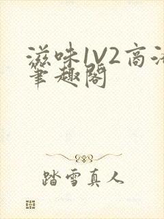 滋味1V2商洛笔趣阁