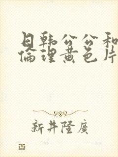 日韩公公和儿媳伦理黄色片