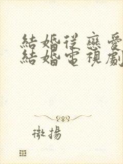 结婚从恋爱开始结婚电视剧免费观看