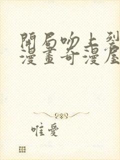 开局吻上裂口女漫画奇漫屋