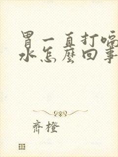 胃一直打嗝反酸水怎么回事