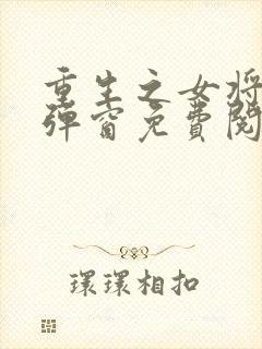 重生之女将星无弹窗免费阅读