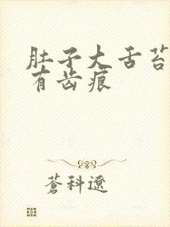 肚子大舌苔白腻有齿痕