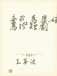 弃我为尘,嫁你为珍短剧