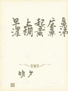 早上起床鼻子有浓稠黄鼻涕