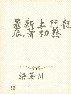 最新上门龙婿叶辰,萧初然