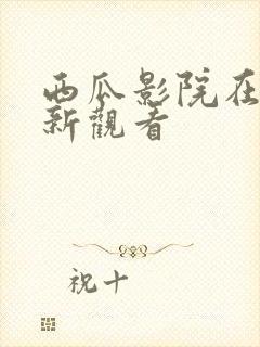 西瓜影院在线最新观看