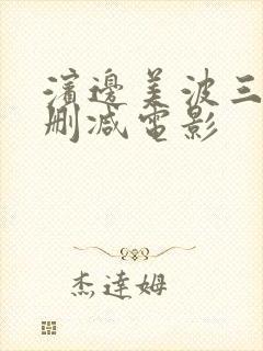 滨边美波三级无删减电影