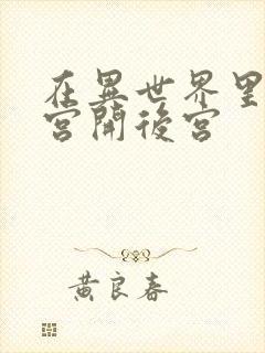 在异世界里的迷宫开后宫