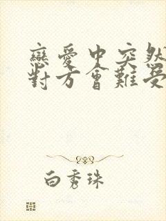 恋爱中突然消失对方会难受吗