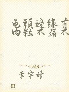 龟头边缘有一排肉粒不痛不痒封面