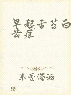 早起舌苔白腻有齿痕