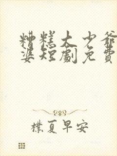 糟糕大少爷怕老婆短剧免费观看