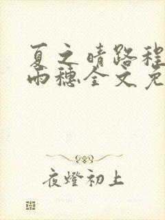 夏之晴路程昼唐雨穗全文免费阅读笔趣阁