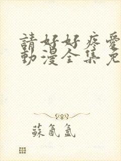 请好好疼爱里面动漫全集免费观看