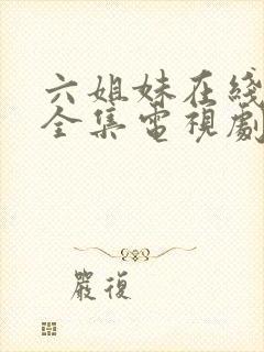 六姐妹在线观看全集电视剧完整版