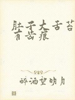 肚子大舌苔白腻有齿痕