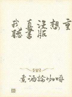 我真没想重生啊听书版