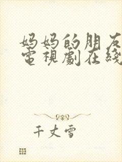 妈妈的朋友观看电视剧在线观看免费