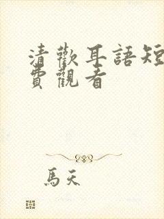 清欢耳语短剧免费观看