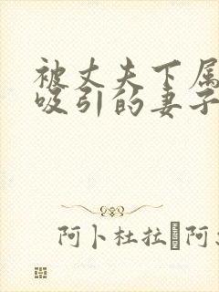 被丈夫下属气息吸引的妻子在线观看