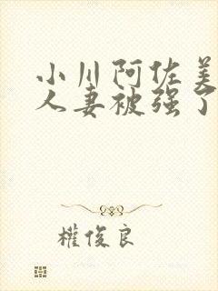 小川阿佐美漂亮人妻被强了封面