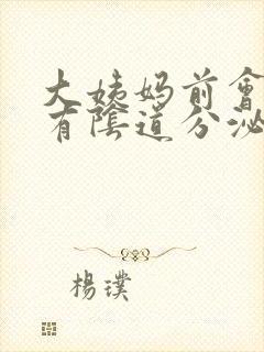 大姨妈前会不会有阴道分泌物