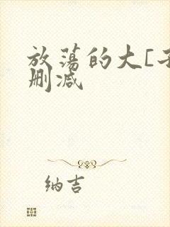 放荡的大[子无删减