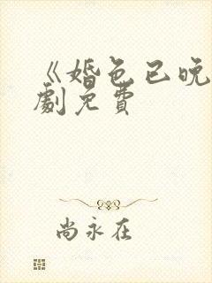 《婚色已晚》短剧免费