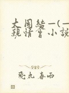 大团结—(—)亲情会小说