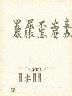 男尿不出来但是尿胀怎么办