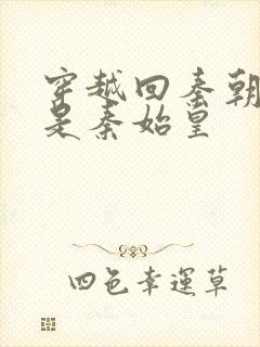 穿越回秦朝我爹是秦始皇