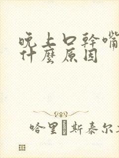 晚上口干嘴苦是什么原因