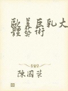 欧美巨乳大胆人体艺术