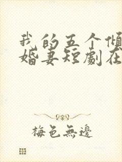 我的五个倾城未婚妻短剧在线观看封面