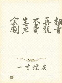 余生不再相见短剧免费观看