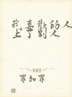 我喜欢的人喜欢上了别人