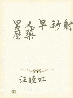 男人早秒射吃什么药