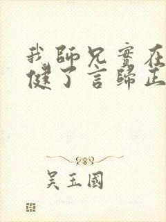 我师兄实在太稳健了言归正传的小说