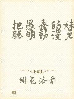 把愚蠢的妹妹变聪明动漫免费观看