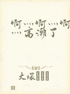 啊灬啊灬啊灬快灬高潮了