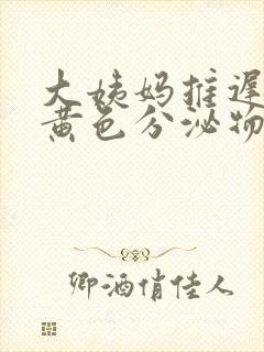 大姨妈推迟了有黄色分泌物