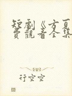 短剧《方夏》免费观看全集